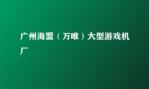 广州海盟（万唯）大型游戏机厂
