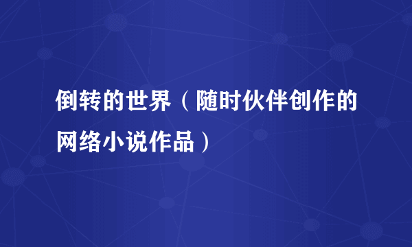 倒转的世界（随时伙伴创作的网络小说作品）