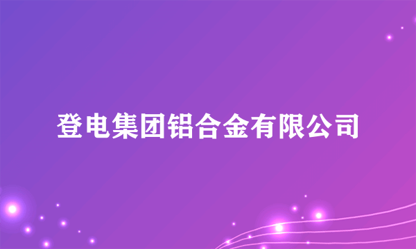 登电集团铝合金有限公司