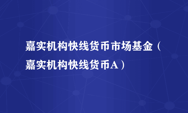 嘉实机构快线货币市场基金（嘉实机构快线货币A）