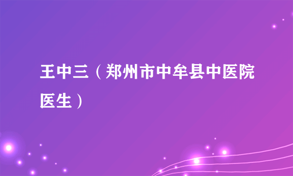 王中三（郑州市中牟县中医院医生）