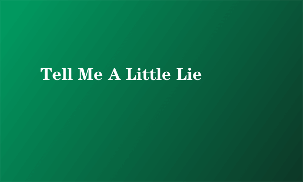 Tell Me A Little Lie