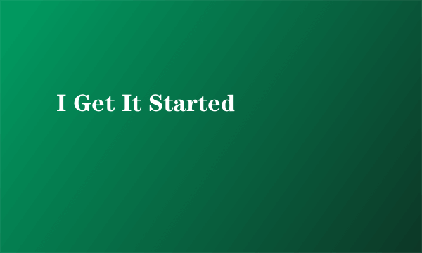 I Get It Started