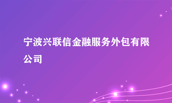 宁波兴联信金融服务外包有限公司