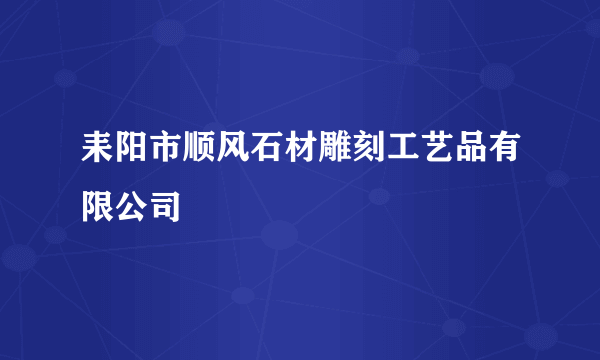 耒阳市顺风石材雕刻工艺品有限公司