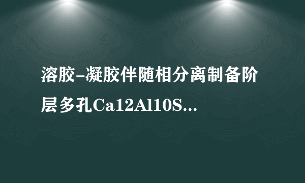 溶胶-凝胶伴随相分离制备阶层多孔Ca12Al10Si4O35块体材料