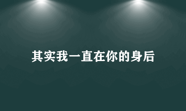 其实我一直在你的身后