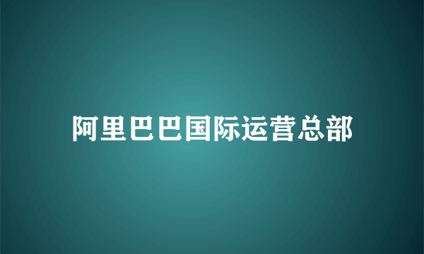 阿里巴巴国际运营总部