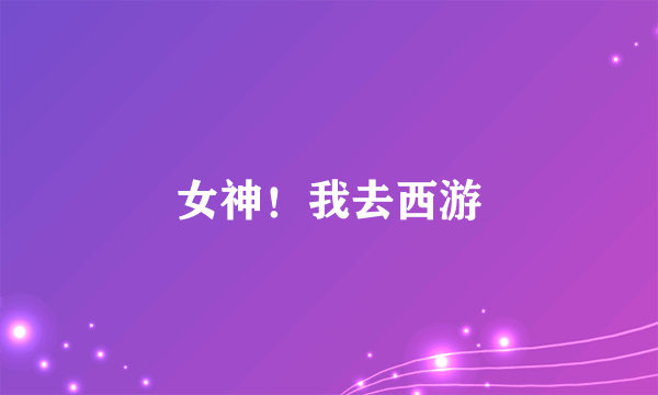女神！我去西游