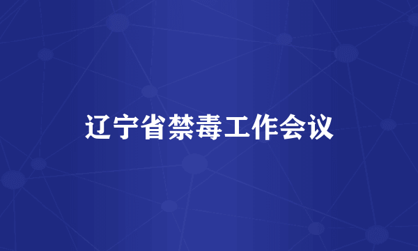 辽宁省禁毒工作会议