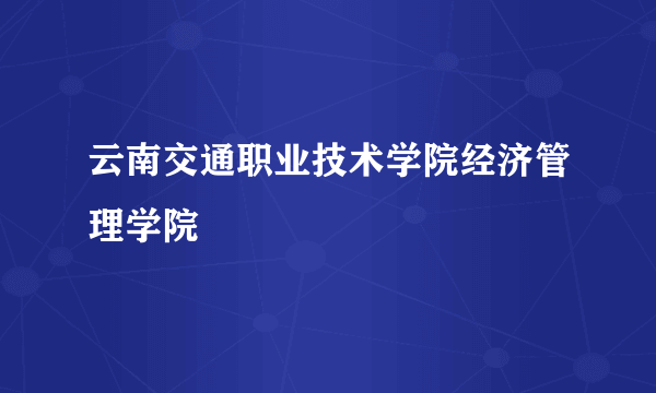 云南交通职业技术学院经济管理学院