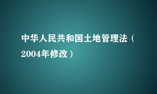 中华人民共和国土地管理法（2004年修改）