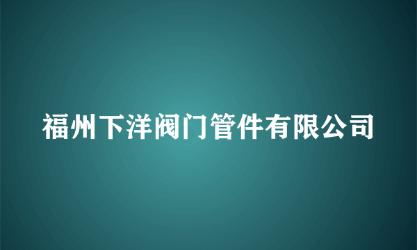 福州下洋阀门管件有限公司