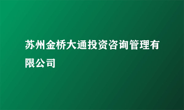 苏州金桥大通投资咨询管理有限公司