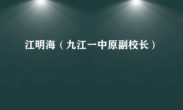 江明海（九江一中原副校长）