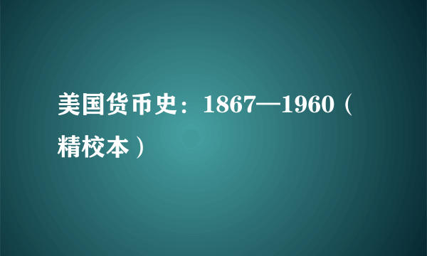美国货币史：1867—1960（精校本）