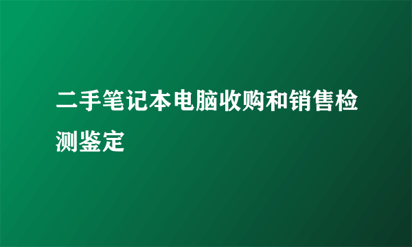 二手笔记本电脑收购和销售检测鉴定