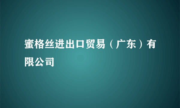 蜜格丝进出口贸易（广东）有限公司