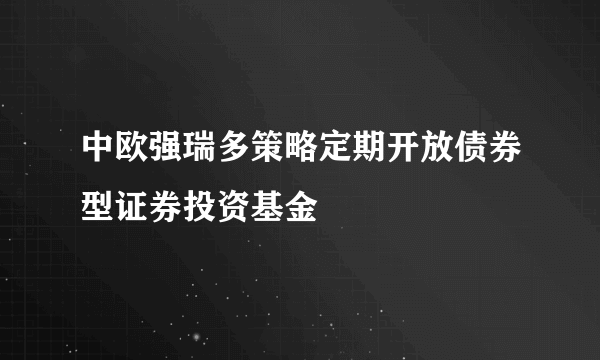 中欧强瑞多策略定期开放债券型证券投资基金