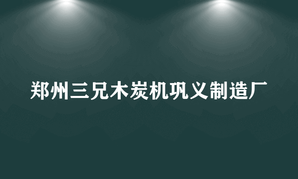 郑州三兄木炭机巩义制造厂