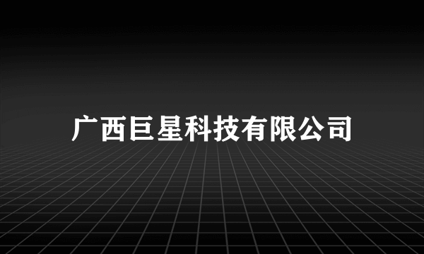 广西巨星科技有限公司