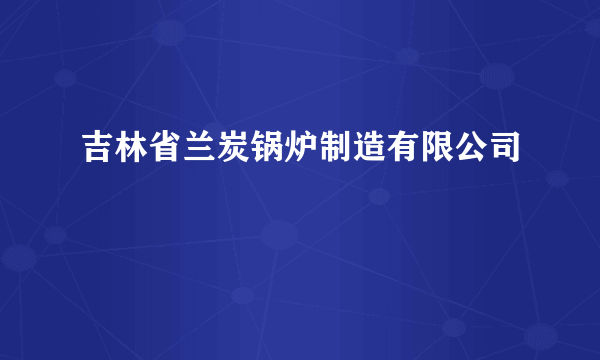 吉林省兰炭锅炉制造有限公司