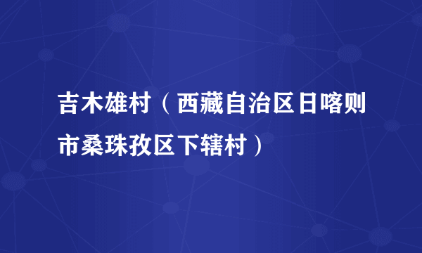 吉木雄村（西藏自治区日喀则市桑珠孜区下辖村）