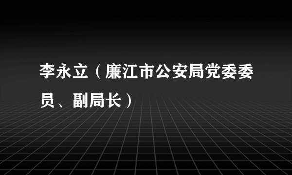 李永立（廉江市公安局党委委员、副局长）