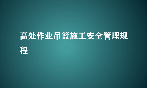 高处作业吊篮施工安全管理规程