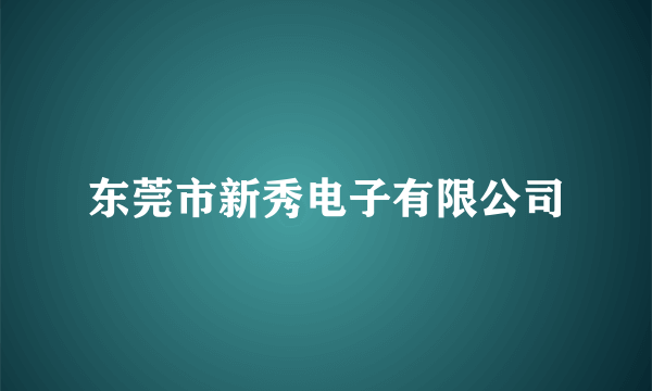 东莞市新秀电子有限公司