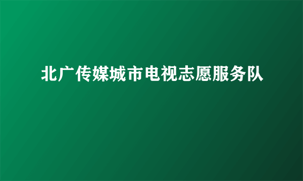 北广传媒城市电视志愿服务队