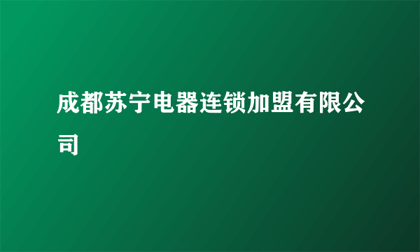 成都苏宁电器连锁加盟有限公司