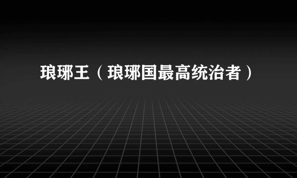 琅琊王（琅琊国最高统治者）