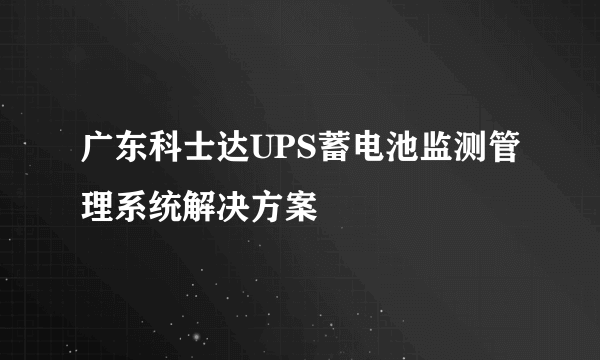 广东科士达UPS蓄电池监测管理系统解决方案