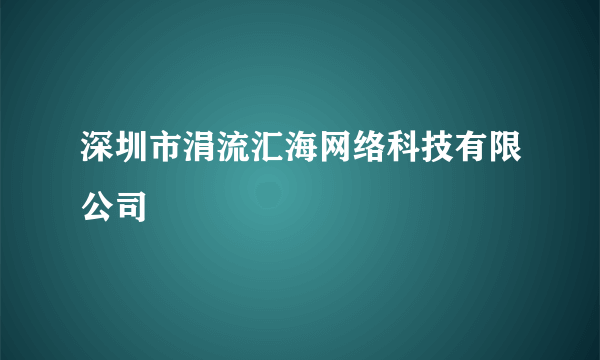 深圳市涓流汇海网络科技有限公司