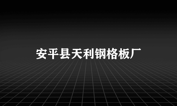 安平县天利钢格板厂