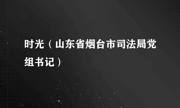 时光（山东省烟台市司法局党组书记）
