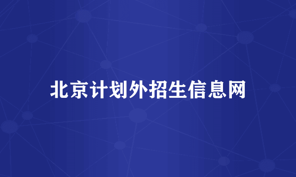 北京计划外招生信息网