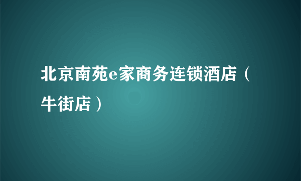 北京南苑e家商务连锁酒店（牛街店）
