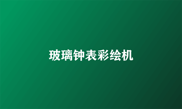 玻璃钟表彩绘机