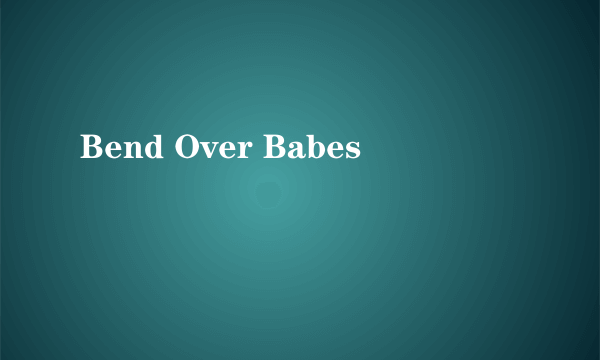 Bend Over Babes