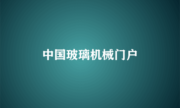 中国玻璃机械门户