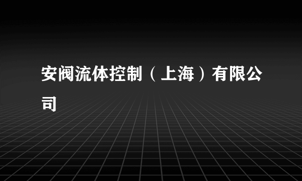 安阀流体控制（上海）有限公司