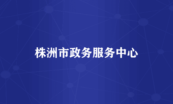 株洲市政务服务中心
