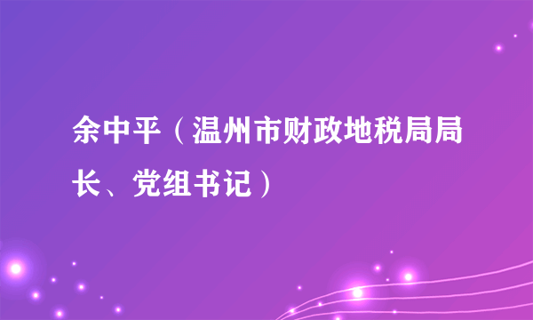 余中平（温州市财政地税局局长、党组书记）