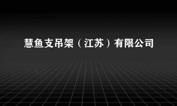 慧鱼支吊架（江苏）有限公司