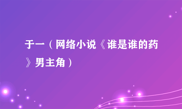 于一（网络小说《谁是谁的药》男主角）