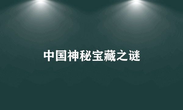 中国神秘宝藏之谜