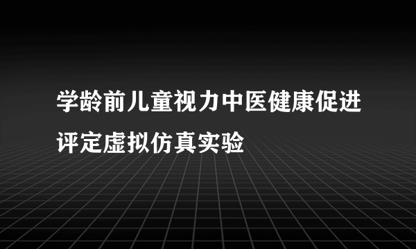 学龄前儿童视力中医健康促进评定虚拟仿真实验