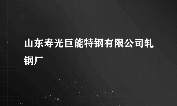 山东寿光巨能特钢有限公司轧钢厂